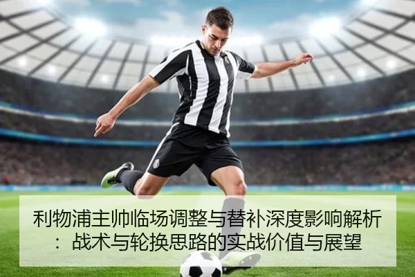 利物浦主帅临场调整与替补深度影响解析：战术与轮换思路的实战价值与展望