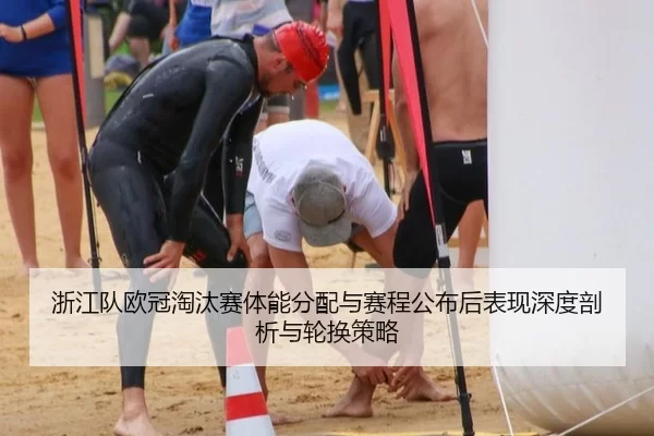 浙江队欧冠淘汰赛体能分配与赛程公布后表现深度剖析与轮换策略