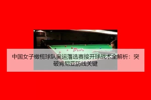 zhong-guo-nv-zi-gan-lan-qiu-dui-ao-yun-luo-xuan-sai-jie-kai-qiu-zhan-shu-quan-jie-xi-tu-po-ken-ni-ya-fang-xian-guan-jian-2-297.jpg